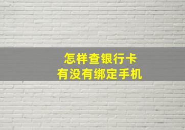 怎样查银行卡有没有绑定手机