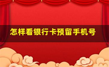 怎样看银行卡预留手机号