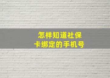 怎样知道社保卡绑定的手机号