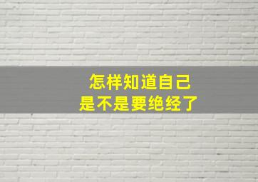 怎样知道自己是不是要绝经了