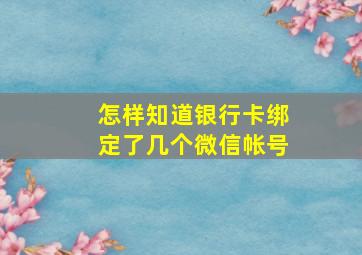 怎样知道银行卡绑定了几个微信帐号