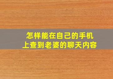 怎样能在自己的手机上查到老婆的聊天内容