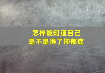 怎样能知道自己是不是得了抑郁症