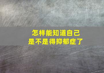 怎样能知道自己是不是得抑郁症了