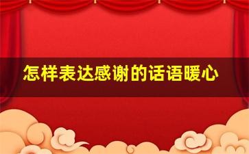 怎样表达感谢的话语暖心