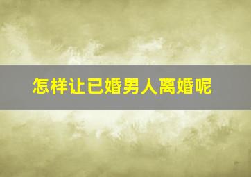 怎样让已婚男人离婚呢