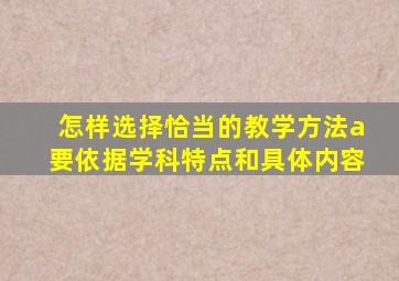 怎样选择恰当的教学方法a要依据学科特点和具体内容