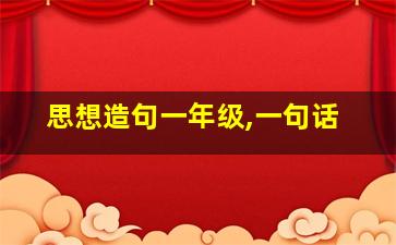 思想造句一年级,一句话