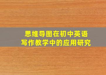 思维导图在初中英语写作教学中的应用研究