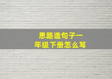 思路造句子一年级下册怎么写