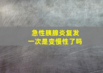 急性胰腺炎复发一次是变慢性了吗