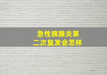 急性胰腺炎第二次复发会怎样