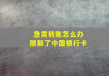 急需转账怎么办限额了中国银行卡