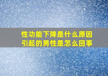 性功能下降是什么原因引起的男性是怎么回事