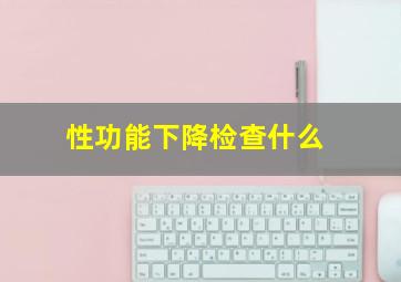 性功能下降检查什么