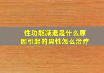 性功能减退是什么原因引起的男性怎么治疗