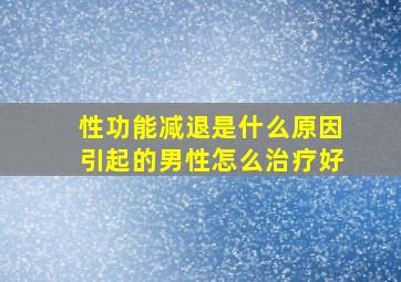 性功能减退是什么原因引起的男性怎么治疗好