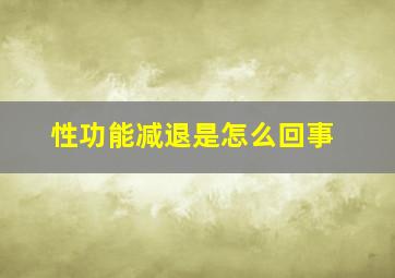 性功能减退是怎么回事