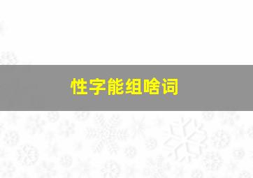 性字能组啥词