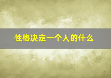 性格决定一个人的什么