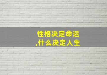 性格决定命运,什么决定人生