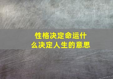 性格决定命运什么决定人生的意思