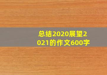 总结2020展望2021的作文600字