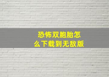 恐怖双胞胎怎么下载到无敌版