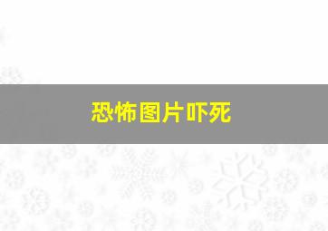 恐怖图片吓死