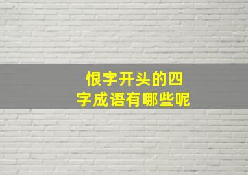 恨字开头的四字成语有哪些呢