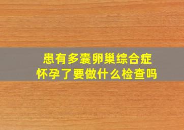 患有多囊卵巢综合症怀孕了要做什么检查吗