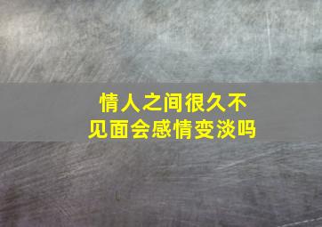 情人之间很久不见面会感情变淡吗