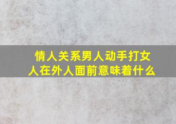 情人关系男人动手打女人在外人面前意味着什么