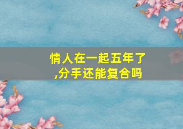 情人在一起五年了,分手还能复合吗