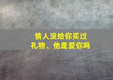 情人没给你买过礼物、他是爱你吗