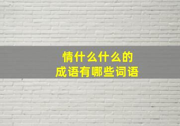 情什么什么的成语有哪些词语