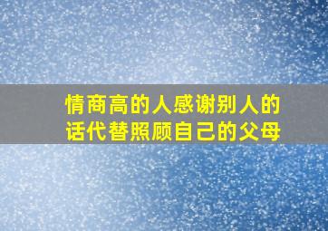 情商高的人感谢别人的话代替照顾自己的父母