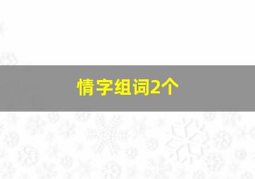 情字组词2个