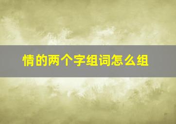 情的两个字组词怎么组