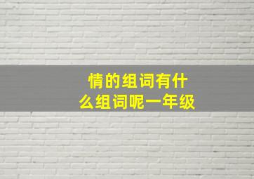 情的组词有什么组词呢一年级