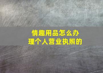 情趣用品怎么办理个人营业执照的