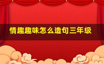 情趣趣味怎么造句三年级