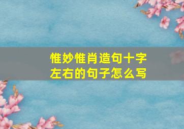 惟妙惟肖造句十字左右的句子怎么写