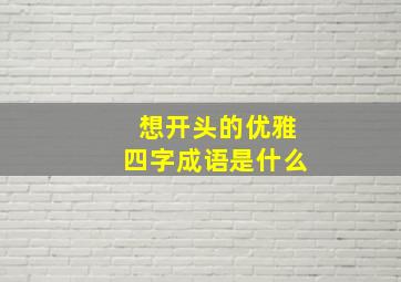 想开头的优雅四字成语是什么