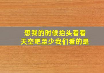 想我的时候抬头看看天空吧至少我们看的是