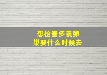 想检查多囊卵巢要什么时候去