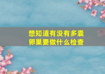 想知道有没有多囊卵巢要做什么检查