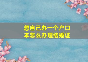 想自己办一个户口本怎么办理结婚证