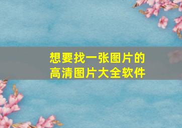 想要找一张图片的高清图片大全软件