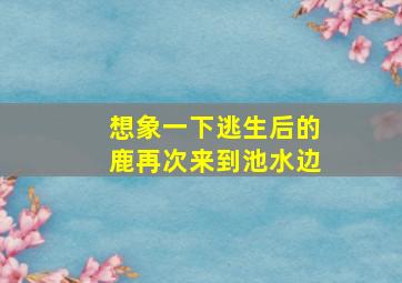 想象一下逃生后的鹿再次来到池水边